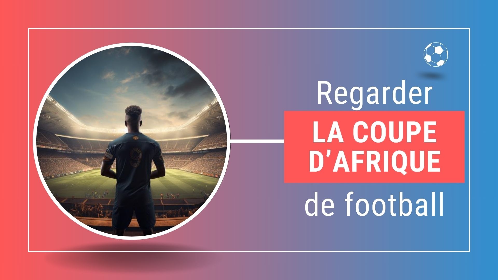 Où regarder la Coupe d’Afrique des nations de football en direct ?