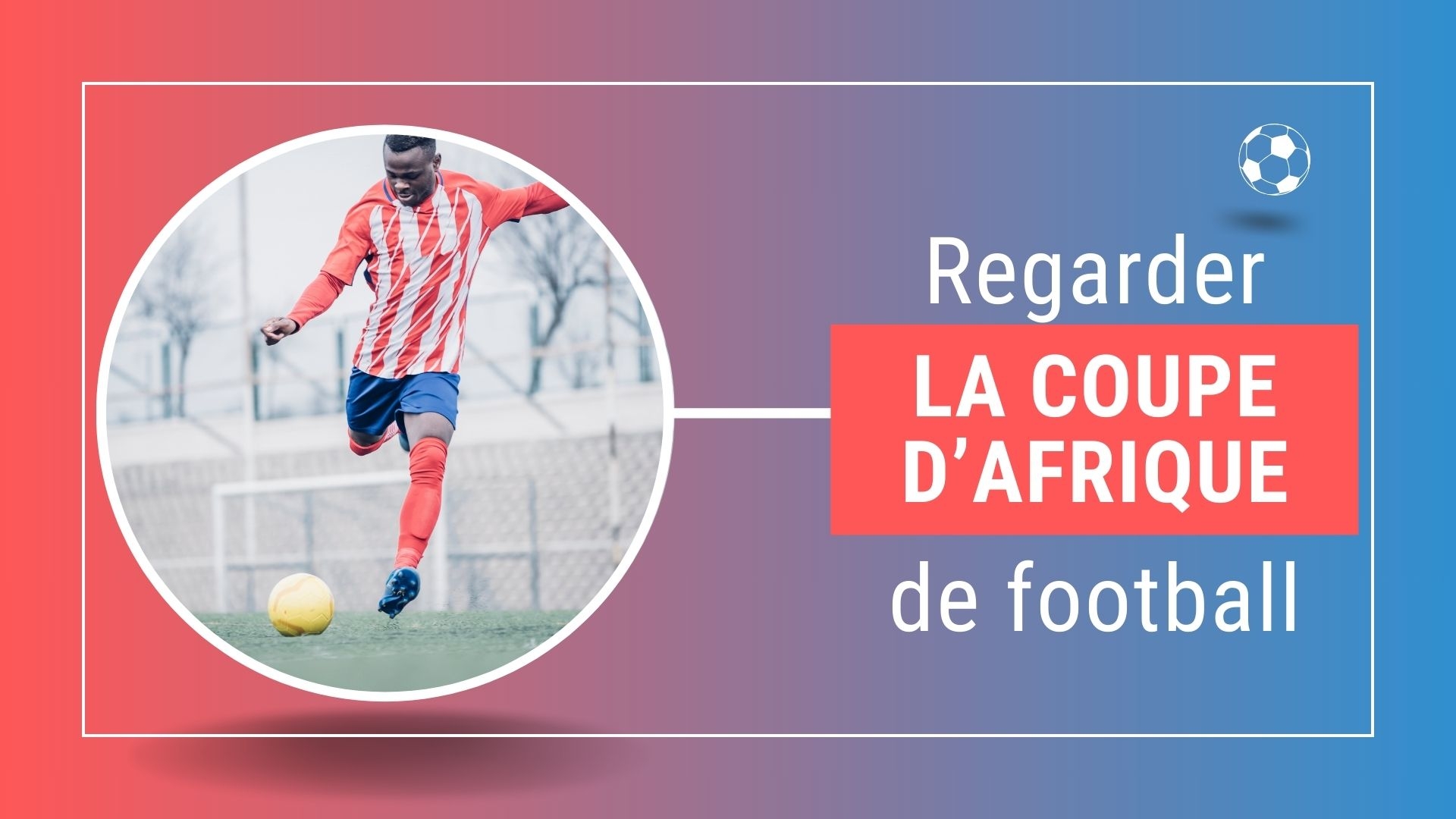 Où regarder la Coupe d’Afrique des nations de football en direct ?